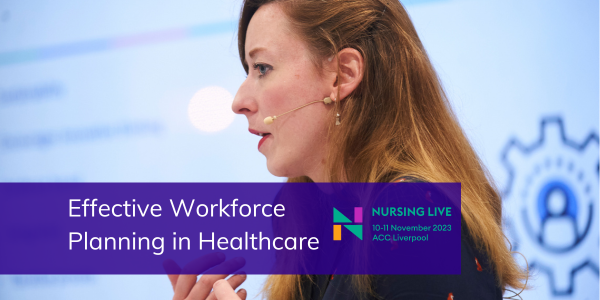 Nursing Live 10-11 November 2023 ACC Liverpool. Effective Workforce Planning in Healthcare