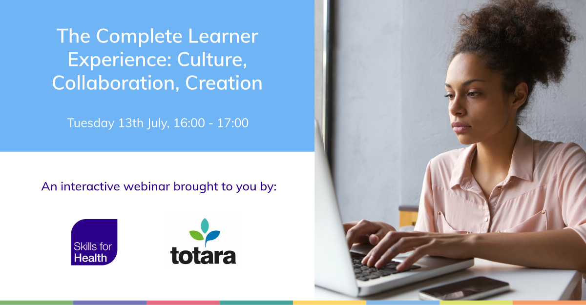 The Complete Learner Experience: Culture, Collaboration, Creation, A Skills for Health & Totara Webinar – 13th July 2021